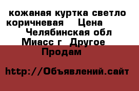 кожаная куртка светло коричневая  › Цена ­ 1 000 - Челябинская обл., Миасс г. Другое » Продам   